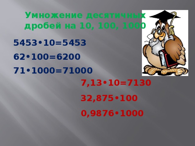 Умножение десятичных дробей на 10, 100, 1000 5453•10=5453 62•100=6200 71•1000=71000 7,13•10=7130 32,875•100 0,9876•1000 