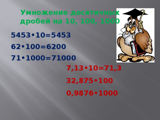 Умножение десятичных дробей на 10, 100, 1000 5453•10=5453 62•100=6200 71•1000=71000 7,13•10=71,3 32,875•100 0,9876•1000 