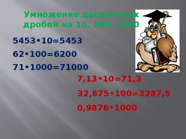 Умножение десятичных дробей на 10, 100, 1000 5453•10=5453 62•100=6200 71•1000=71000 7,13•10=71,3 32,875•100=3287,5 0,9876•1000 