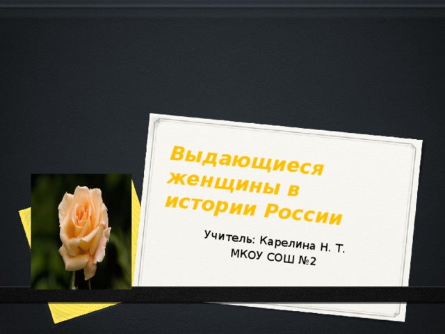Выдающиеся женщины в истории России Учитель: Карелина Н. Т. МКОУ СОШ №2 
