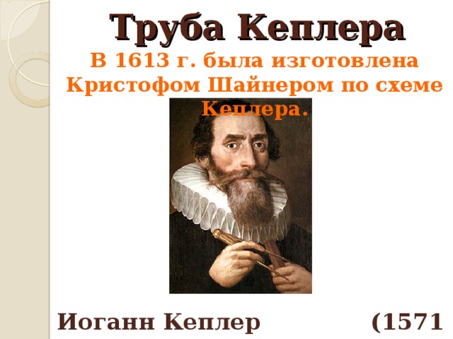 Труба Кеплера В 1613 г. была изготовлена Кристофом Шайнером по схеме Кеплера. Иоганн Кеплер (1571 – 1630) 