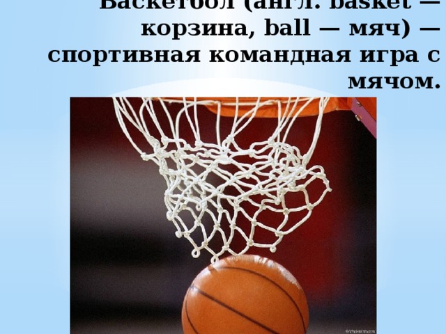   Баскетбо́л (англ. basket — корзина, ball — мяч) — спортивная командная игра с мячом.   