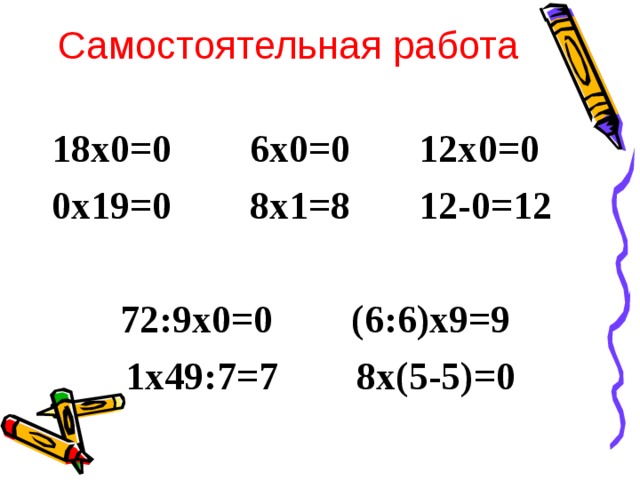 Самостоятельная работа 18х0=0 6х0=0 12х0=0 0х19=0 8х1=8 12-0=12  72:9х0=0 (6:6)х9=9  1х49:7=7 8х(5-5)=0