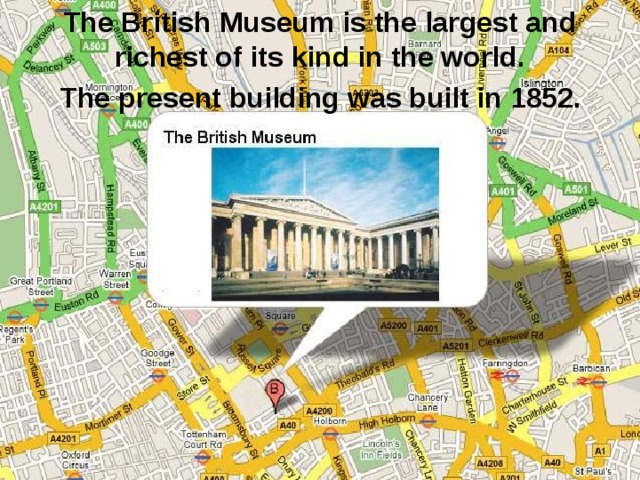 The British Museum is the largest and richest of its kind in the world.   The present building was built in 1852. 