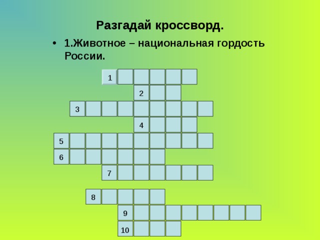  Разгадай кроссворд. 1.Животное – национальная гордость России. 1 2 3 4 5 6 7 8 9 10 