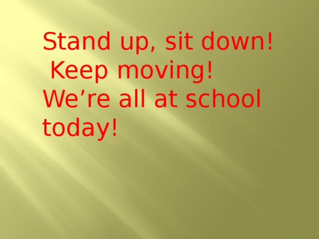 Stand up, sit down!  Keep moving!  We’re all at school today!    