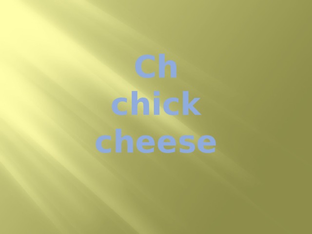 Ch  chick  cheese 