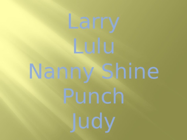 Larry  Lulu  Nanny Shine  Punch  Judy 