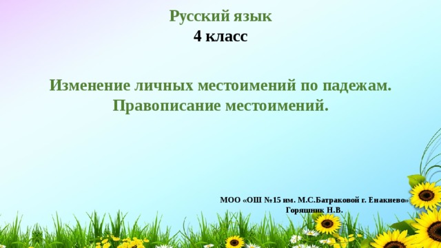 Русский язык 4 класс Изменение личных местоимений по падежам. Правописание местоимений. МОО «ОШ №15 им. М.С.Батраковой г. Енакиево» Горяшник Н.В. 