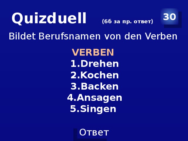 Quizduell (6б за пр. ответ) 30 Bildet Berufsnamen von den Verben VERBEN Drehen Kochen Backen Ansagen Singen