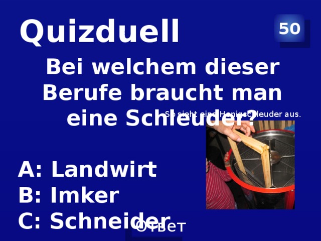 Quizduell 50 Bei welchem dieser Berufe braucht man eine Schleuder? A: Landwirt B: Imker C: Schneider So sieht eine Honigschleuder aus.