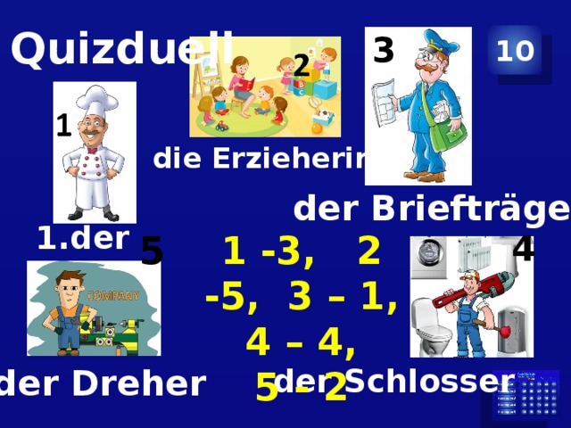 Quizduell 3 10 die Erzieherin der Briefträger der Koch 5 1 -3, 2 -5, 3 – 1, 4 – 4, 5 - 2 4 der Schlosser der Dreher