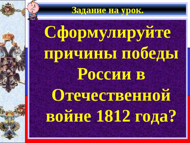 Задание на урок. Сформулируйте причины победы России в Отечественной войне 1812 года? 
