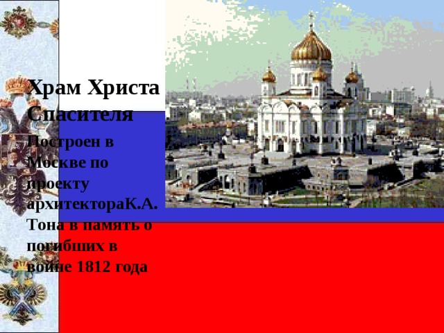 Храм Христа Спасителя Построен в Москве по проекту архитектораК.А. Тона в память о погибших в войне 1812 года  