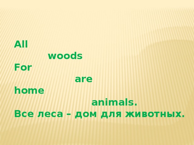   All  woods For  are home  animals.  Все леса – дом для животных. 