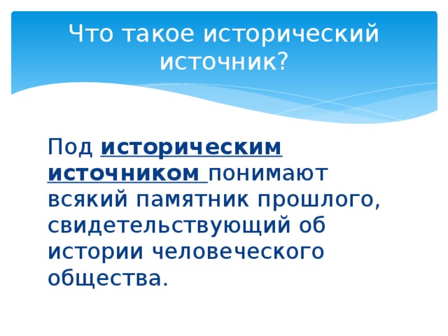 Что такое исторический источник? Под историческим источником понимают всякий памятник прошлого, свидетельствующий об истории человеческого общества. 