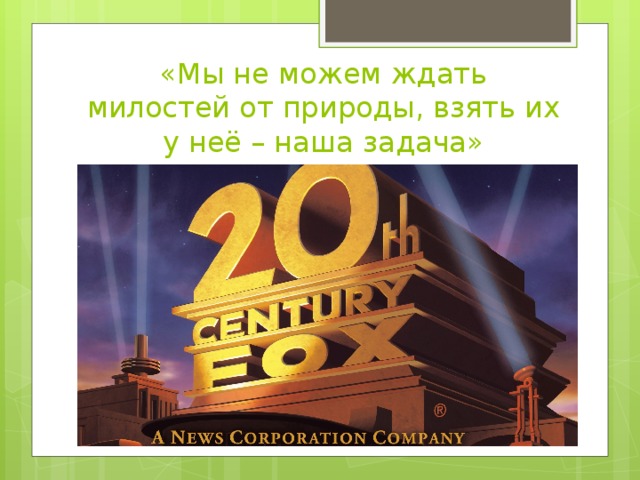 «Мы не можем ждать милостей от природы, взять их у неё – наша задача»   