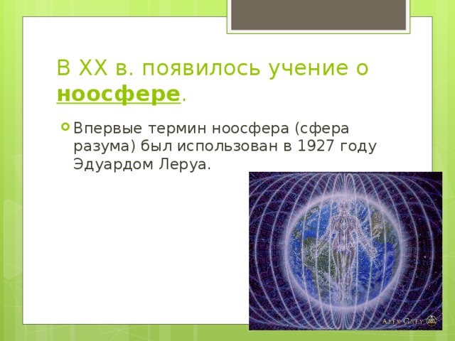 В XX в. появилось учение о ноосфере . Впервые термин ноосфера (сфера разума) был использован в 1927 году Эдуардом Леруа. 