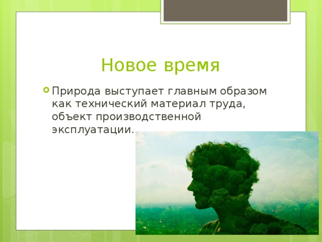 Новое время Природа выступает главным образом как технический материал труда, объект производственной эксплуатации. 