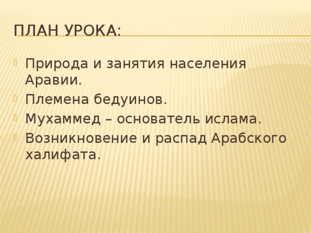 План урока: Природа и занятия населения Аравии. Племена бедуинов. Мухаммед – основатель ислама. Возникновение и распад Арабского халифата. 