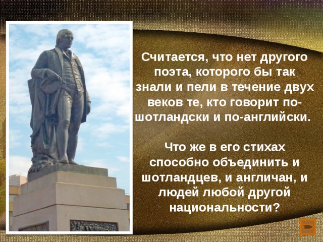 Считается, что нет другого поэта, которого бы так знали и пели в течение двух веков те, кто говорит по-шотландски и по-английски.  Что же в его стихах способно объединить и шотландцев, и англичан, и людей любой другой национальности? Ролик В горах моё сердце