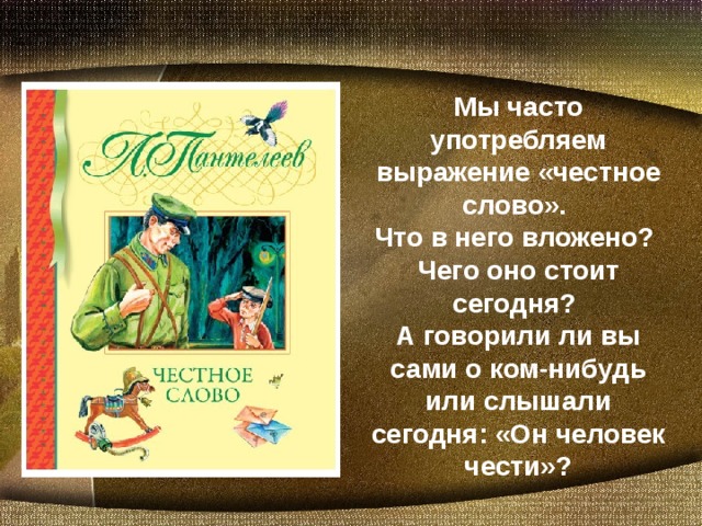 Мы часто употребляем выражение «честное слово». Что в него вложено? Чего оно стоит сегодня? А говорили ли вы сами о ком-нибудь или слышали сегодня: «Он человек чести»?