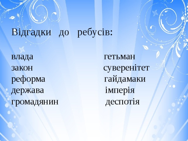 Відгадки до ребусів:   влада гетьман  закон суверенітет  реформа гайдамаки  держава     імперія  громадянин деспотія 