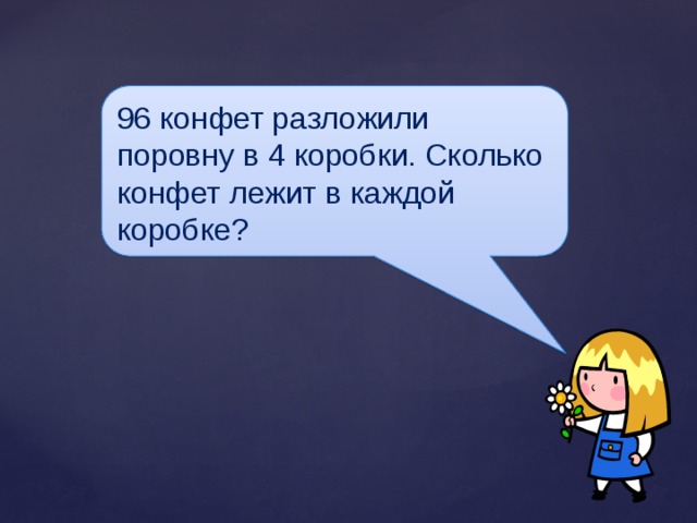 96 конфет разложили поровну в 4 коробки. Сколько конфет лежит в каждой коробке? 