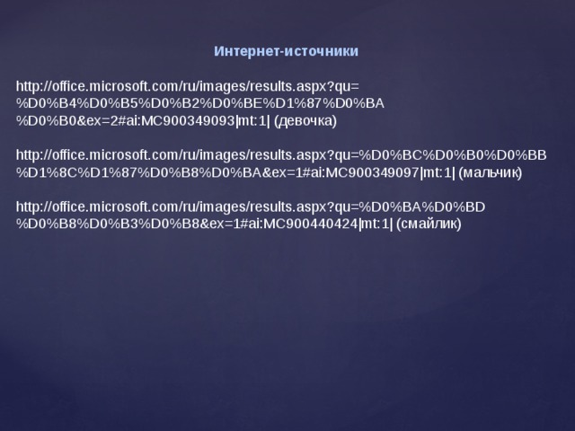 Интернет-источники  http://office.microsoft.com/ru/images/results.aspx?qu=%D0%B4%D0%B5%D0%B2%D0%BE%D1%87%D0%BA%D0%B0&ex=2#ai:MC900349093|mt:1| (девочка) http://office.microsoft.com/ru/images/results.aspx?qu=%D0%BC%D0%B0%D0%BB%D1%8C%D1%87%D0%B8%D0%BA&ex=1#ai:MC900349097|mt:1| (мальчик) http://office.microsoft.com/ru/images/results.aspx?qu=%D0%BA%D0%BD%D0%B8%D0%B3%D0%B8&ex=1#ai:MC900440424|mt:1| (смайлик) 