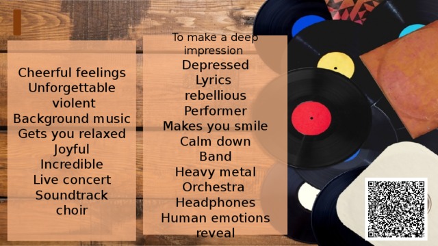 To make a deep impression Depressed Lyrics rebellious Performer Makes you smile Calm down Band Heavy metal Orchestra Headphones Human emotions reveal Cheerful feelings Unforgettable  violent Background music Gets you relaxed Joyful Incredible Live concert Soundtrack choir