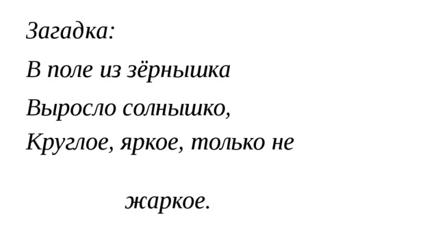 Загадка: В поле из зёрнышка Выросло солнышко, Круглое, яркое, только не               жаркое. 