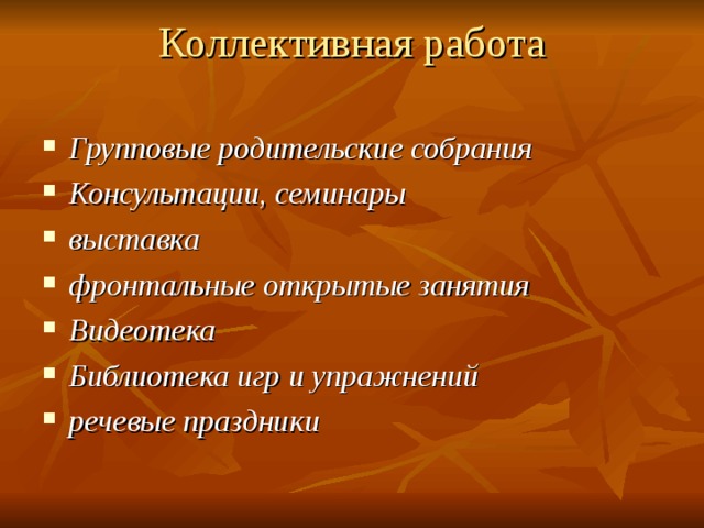 Коллективная работа   Групповые родительские собрания  Консультации, семинары  выставка фронтальные открытые занятия Видеотека Библиотека игр и упражнений  речевые праздники 