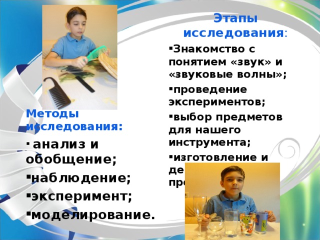 Этапы исследования : Знакомство с понятием «звук» и «звуковые волны»; проведение экспериментов; выбор предметов для нашего инструмента; изготовление и демонстрация продукта. Методы исследования:  анализ и обобщение; наблюдение; эксперимент; моделирование.  