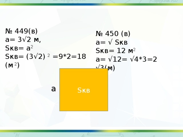 № 449(в) а= 3 √2 м, Sкв= а 2 Sкв= (3 √2)  2 =9*2=18 (м 2 ) № 450 (в) а= √ Sкв Sкв= 12 м 2 а= √12= √4*3=2 √3(м) Sкв а