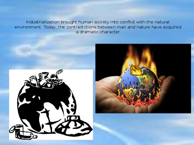 Industrialization brought human society into conflict with the natural environment. Today, the contradictions between man and nature have acquired a dramatic character   