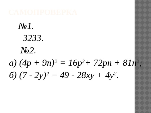 Самопроверка № 1.  3233. № 2. а) (4p + 9n) 2 = 16p 2 + 72pn + 81n 2 ; б) (7 - 2y) 2 = 49 - 28xy + 4y 2 . 