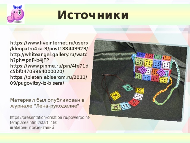 Источники https://www.liveinternet.ru/users/kleopatro4ka-3/post188443923/ http://whiteangel.gallery.ru/watch?ph=pnP-b4jFP https://www.pinme.ru/pin/4fe71dc5bf04703964000020/ https://pleteniebiserom.ru/2011/09/pugovitsy-iz-bisera/ Материал был опубликован в журнале 