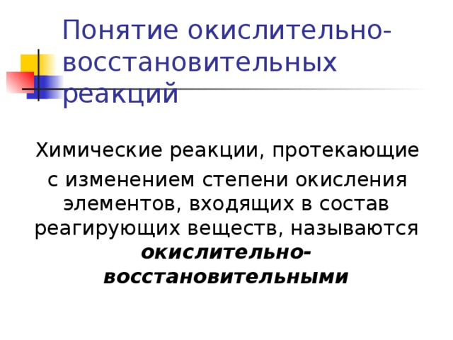 Понятие окислительно-восстановительных реакций  Химические реакции, протекающие  с изменением степени окисления элементов, входящих в состав реагирующих веществ, называются окислительно-восстановительными 