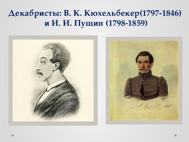 Декабристы: В. К. Кюхельбекер(1797-1846)  и И. И. Пущин (1798-1859) 