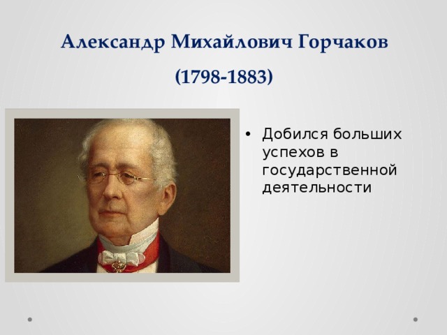 Александр Михайлович Горчаков  (1798-1883) Добился больших успехов в государственной деятельности 