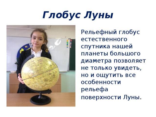 Глобус Луны Рельефный глобус естественного спутника нашей планеты большого диаметра позволяет не только увидеть, но и ощутить все особенности рельефа поверхности Луны . 