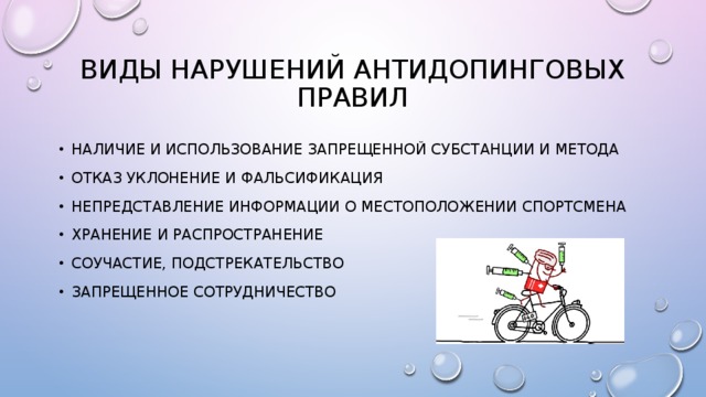 Виды нарушений антидопинговых правил Наличие и использование запрещенной субстанции и метода Отказ уклонение и фальсификация Непредставление информации о местоположении спортсмена Хранение и распространение Соучастие, подстрекательство Запрещенное сотрудничество 