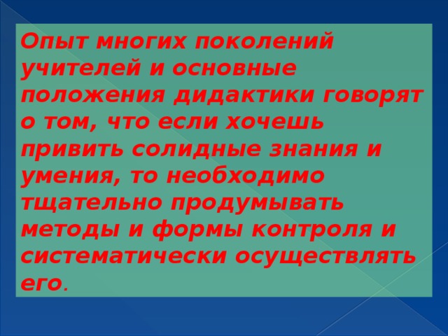 Опыт многих поколений учителей и основные положения дидактики говорят о том, что если хочешь привить солидные знания и умения, то необходимо тщательно продумывать методы и формы контроля и систематически осуществлять его . 