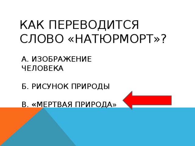 Как переводится слово «натюрморт»? а. изображение человека б. рисунок природы в. « мертвая природа» 