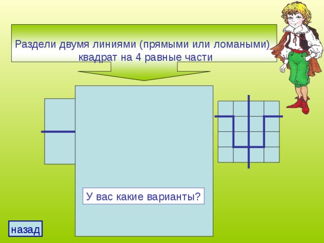 Раздели двумя линиями (прямыми или ломаными)  квадрат на 4 равные части У вас какие варианты? назад 