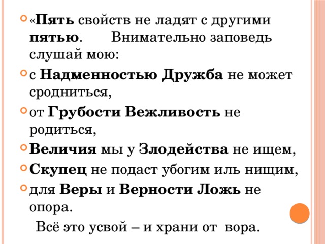 « Пять свойств не ладят с другими пятью . Внимательно заповедь слушай мою: с Надменностью Дружба не может сродниться, от Грубости Вежливость не родиться, Величия мы у Злодейства не ищем, Скупец не подаст убогим иль нищим, для Веры и Верности  Ложь не опора.