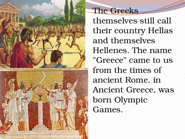 The Greeks themselves still call their country Hellas and themselves Hellenes. The name 