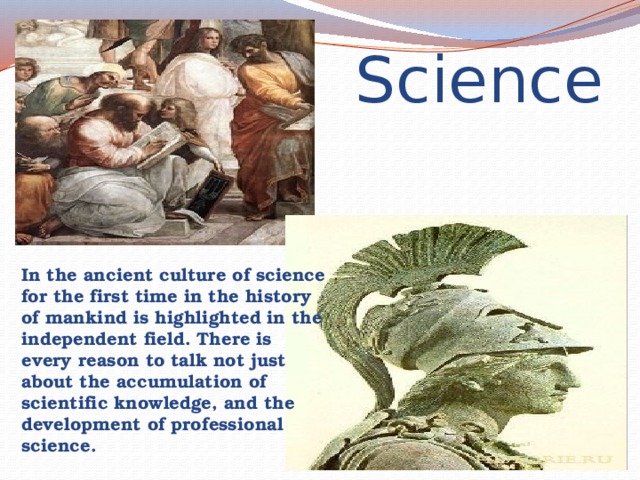 Science In the ancient culture of science for the first time in the history of mankind is highlighted in the independent field. There is every reason to talk not just about the accumulation of scientific knowledge, and the development of professional science. 