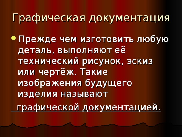 Графическая документация Прежде чем изготовить любую деталь, выполняют её технический рисунок, эскиз или чертёж. Такие изображения будущего изделия называют  графической документацией. 