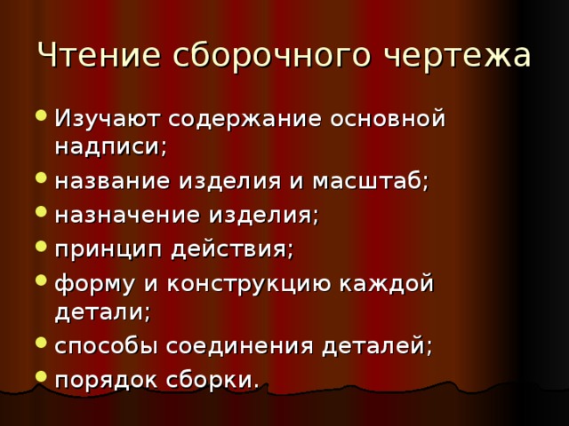 Чтение сборочного чертежа Изучают содержание основной надписи; название изделия и масштаб; назначение изделия; принцип действия; форму и конструкцию каждой детали; способы соединения деталей; порядок сборки. 